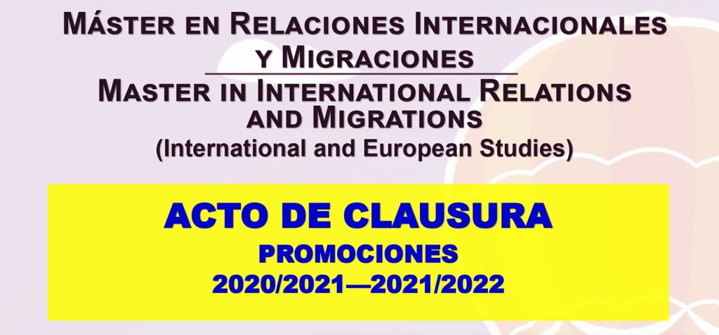 Clausura de las promociones de los cursos académicos 2020/2021 y 2021/2022 del Máster Oficial Bilingüe en Relaciones Internacionales y Migraciones / Master in International Relations and Migrations (International and European Studies)