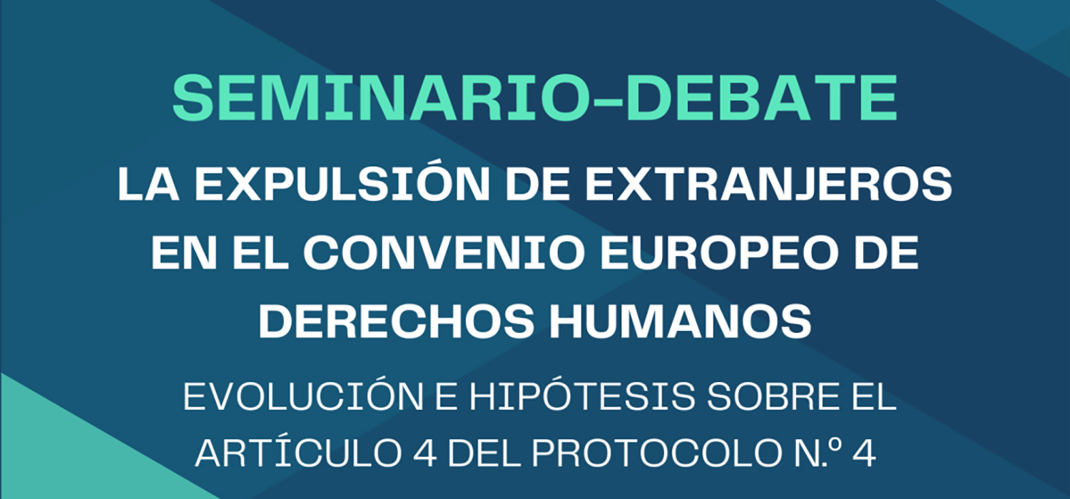 SEMINARIO-DEBATE: “La expulsión de Extranjeros en el Convenio Europeo de Derechos Humanos: Evolución e hipótesis sobre el Artículo 4 del Protocolo N.º 4”