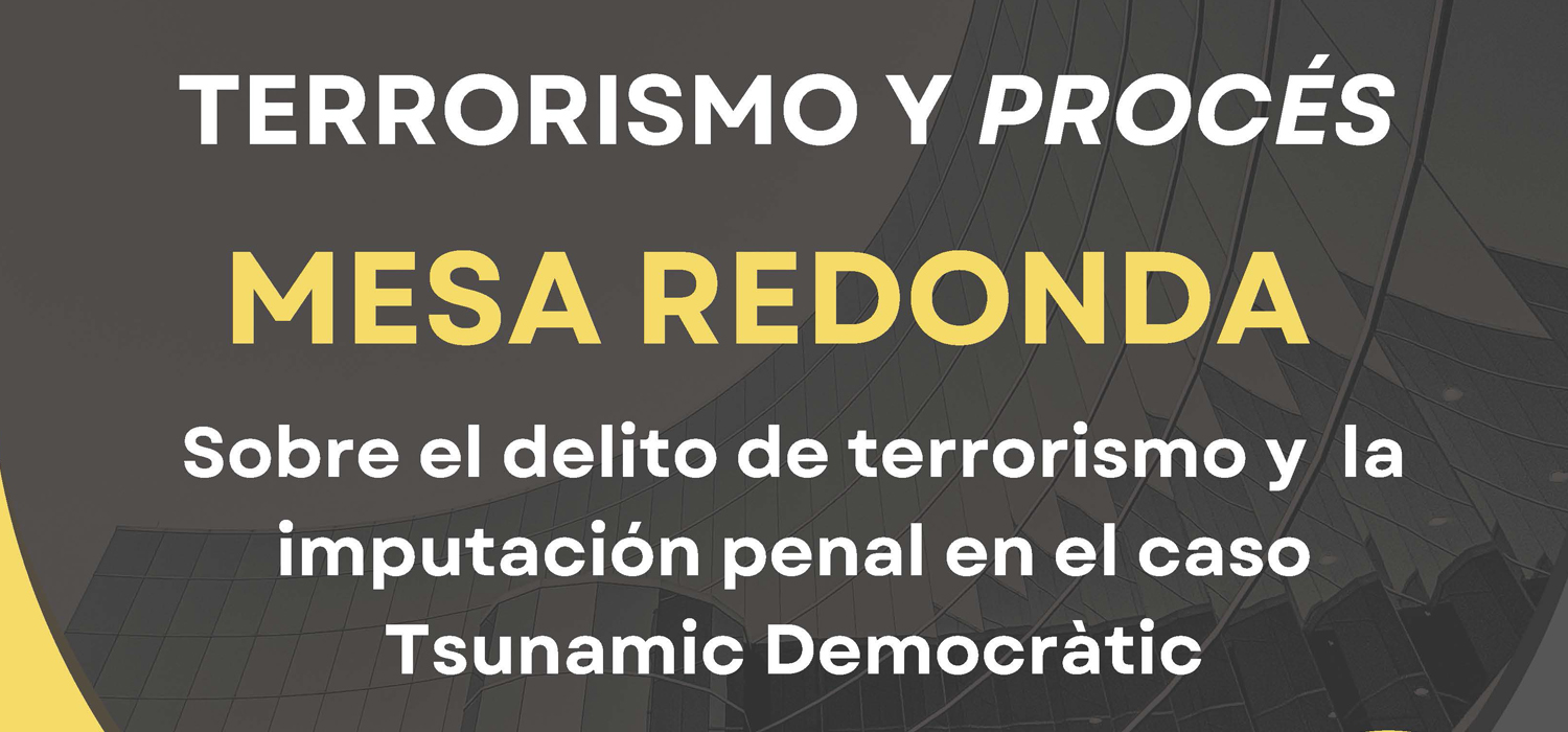 Mesa Redonda “Terrorismo y Procés” Sobre el delito de terrorismo y la imputación penal en el caso Tsunamic Democràtic
